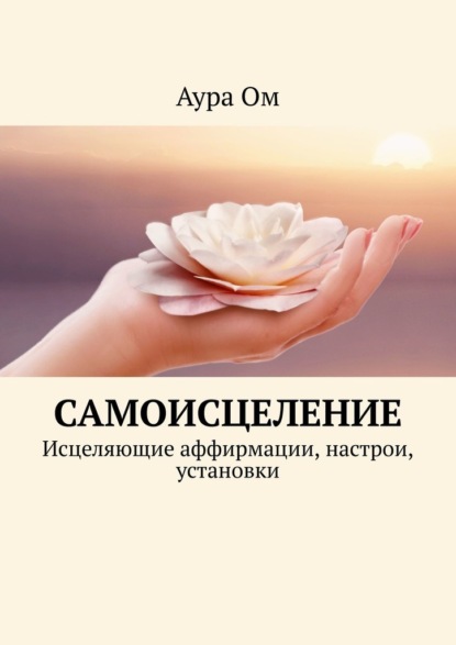 Самоисцеление. Исцеляющие аффирмации, настрои, установки — Аура Ом