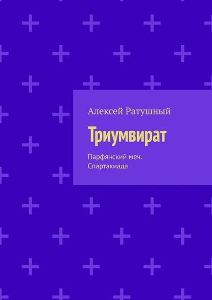 Триумвират. Парфянский меч. Спартакиада — Алексей Алексеевич Ратушный