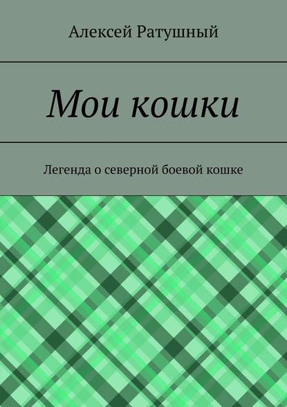 Мои кошки. Легенда о северной боевой кошке — Алексей Алексеевич Ратушный