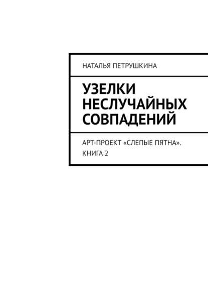 Узелки неслучайных совпадений. Арт-проект «Слепые пятна». Книга 2 - Наталья Петрушкина