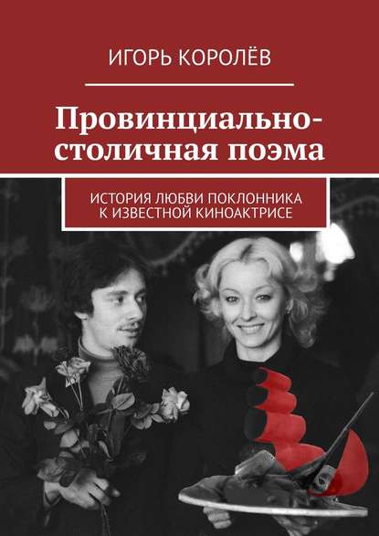 Провинциально-столичная поэма. История любви поклонника к известной киноактрисе — Игорь Королёв