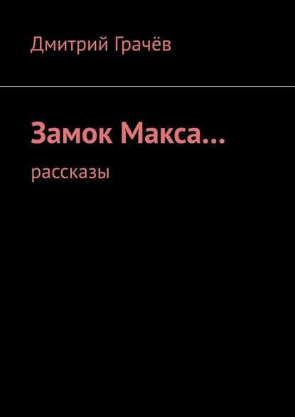 Замок Макса… Рассказы — Дмитрий Грачёв