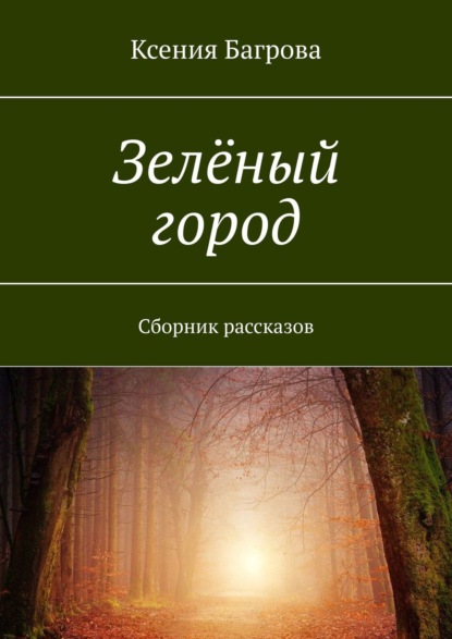 Зелёный город. Сборник рассказов - Ксения Багрова