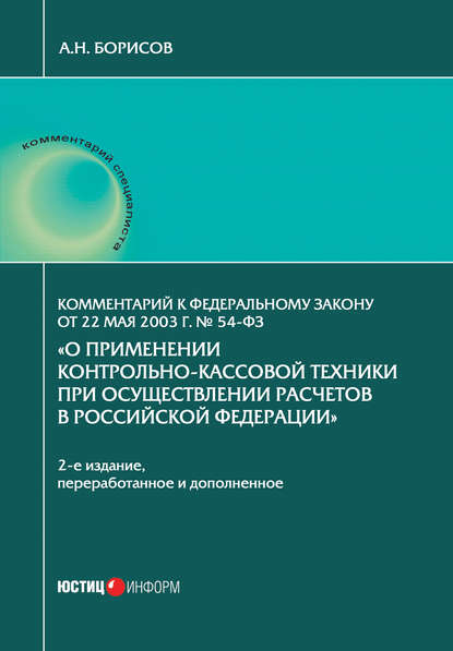 Комментарий к Федеральному закону от 22 мая 2003 г. № 54-ФЗ «О применении контрольно-кассовой техники при осуществлении расчетов в Российской Федерации» - А. Н. Борисов