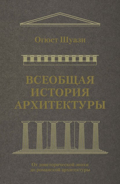 Всеобщая история архитектуры. От доисторической эпохи до романской архитектуры — Огюст Шуази