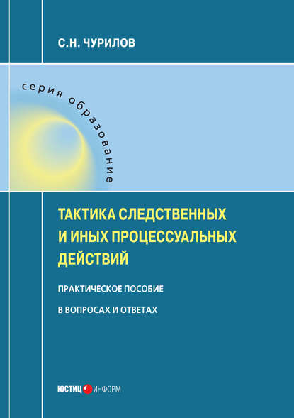 Тактика следственных и иных процессуальных действий. Практическое пособие в вопросах и ответах - С. Н. Чурилов