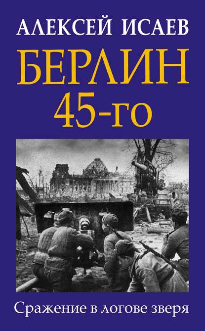 Берлин 45-го. Сражение в логове зверя — Алексей Исаев