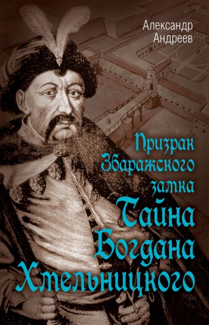 Призрак Збаражского замка, или Тайна Богдана Хмельницкого - Александр Андреев