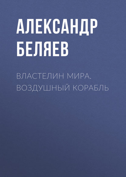 Властелин Мира. Воздушный корабль - Александр Беляев