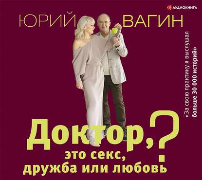 Доктор, это секс, дружба или любовь? Секреты счастливой личной жизни от психотерапевта - Юрий Вагин