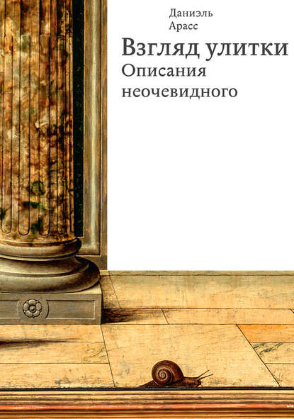 Взгляд улитки. Описания неочевидного - Даниэль Арасс