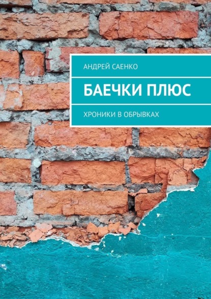 БАЕЧКИ плюс. Хроники в обрывках - Андрей Саенко