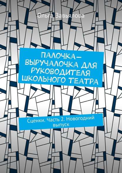 Палочка-выручалочка для руководителя школьного театра. Сценки. Часть 2. Новогодний выпуск — Ольга Завьялова