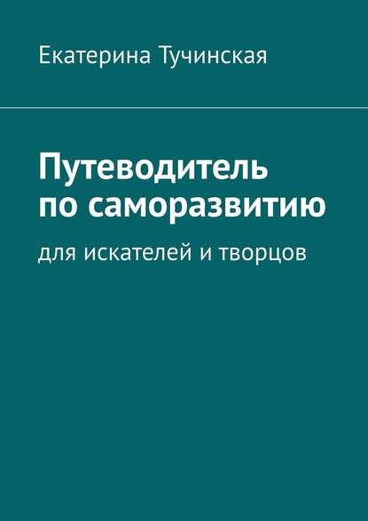 Путеводитель по саморазвитию. Для искателей и творцов — Екатерина Тучинская