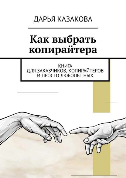 Как выбрать копирайтера. Книга для заказчиков, копирайтеров и просто любопытных — Дарья Петровна Казакова