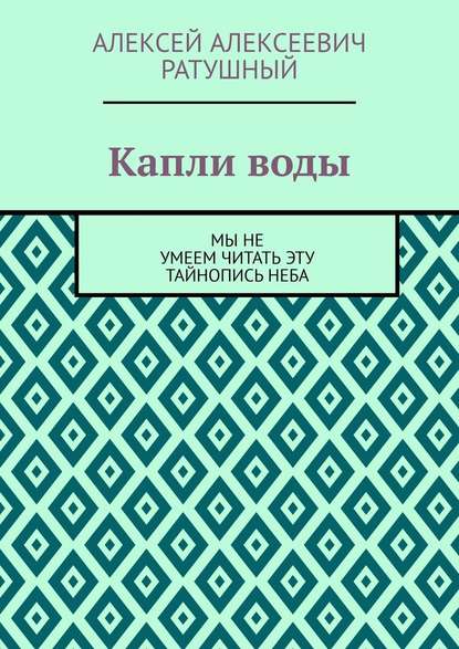 Капли воды. Мы не умеем читать эту тайнопись неба — Алексей Алексеевич Ратушный