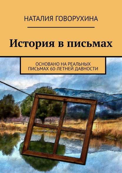 История в письмах. Основано на реальных письмах 60-летней давности — Наталия Говорухина