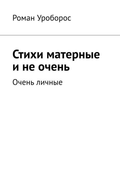 Стихи матерные и не очень. Очень личные — Роман Уроборос