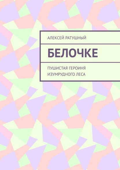 Белочке. Пушистая героиня Изумрудного леса — Алексей Алексеевич Ратушный