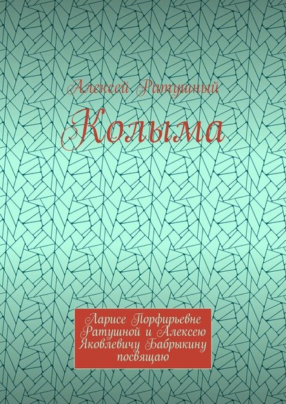 Колыма. Ларисе Порфирьевне Ратушной и Алексею Яковлевичу Бабрыкину посвящаю — Алексей Алексеевич Ратушный