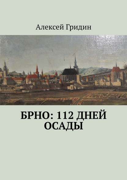 Брно: 112 дней осады - Алексей Гридин