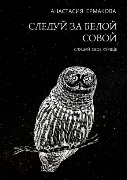 Следуй за белой совой. Слушай своё сердце — Анастасия Ермакова