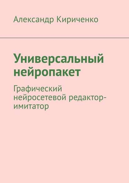 Универсальный нейропакет. Графический нейросетевой редактор-имитатор - Александр Кириченко