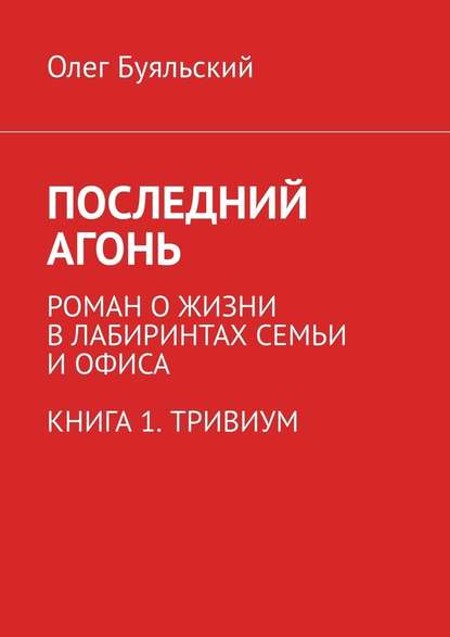 Последний Агонь. Роман о жизни в лабиринтах семьи и офиса. Книга 1. Тривиум — Олег Буяльский