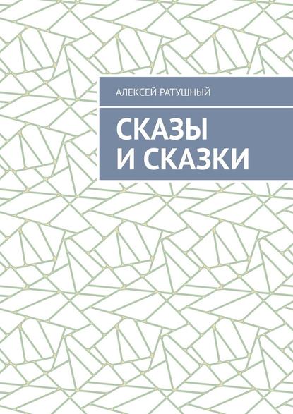 Сказы и сказки — Алексей Ратушный