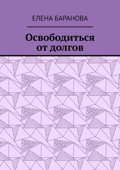 Освободиться от долгов. Выход есть - Елена Александровна Баранова