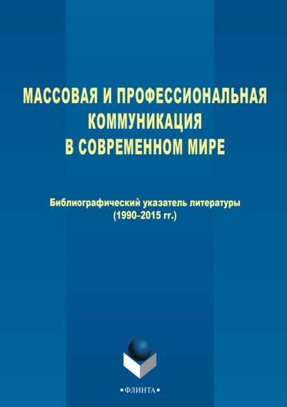 Массовая и профессиональная коммуникация в современном мире. Библиографический указатель литературы (1990–2015 гг.) - Группа авторов