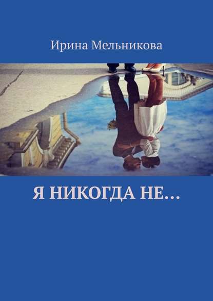 Я никогда не… - Ирина Мельникова