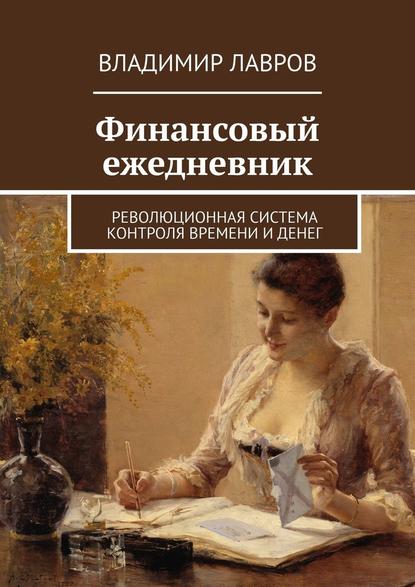 Финансовый ежедневник. Революционная система контроля времени и денег — Владимир Сергеевич Лавров