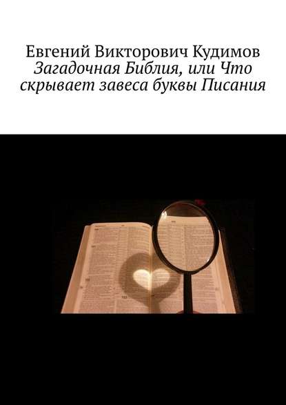 Загадочная Библия, или Что скрывает завеса буквы Писания - Евгений Викторович Кудимов