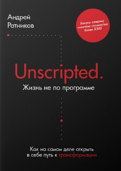 Unscripted. Жизнь не по программе. Как на самом деле открыть в себе путь к трансформации - Андрей Ратников