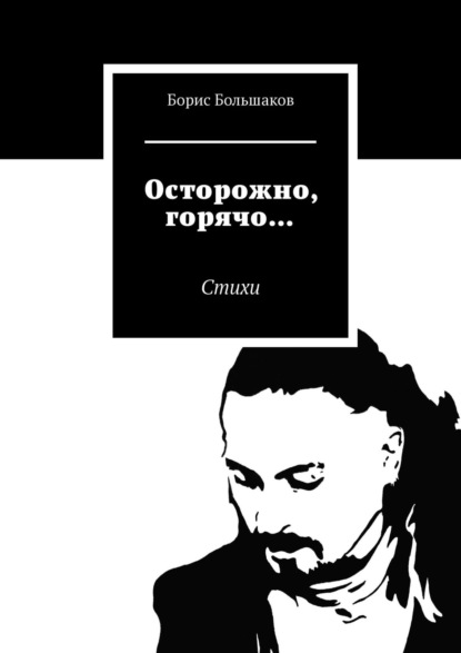 Осторожно, горячо… Стихи — Борис Большаков