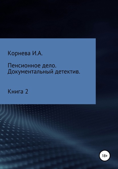 Пенсионное дело. Документальный детектив. Книга 2 - Ирина Александровна Корнева