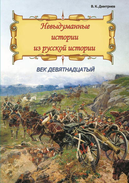 Невыдуманные истории из русской истории. Век девятнадцатый — В. К. Дмитриев