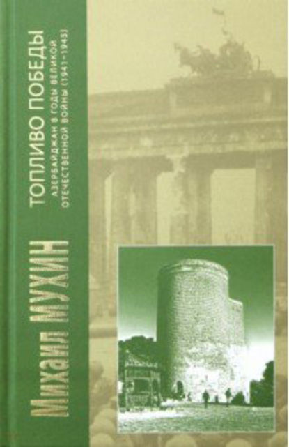 Топливо Победы. Азербайджан в годы Великой Отечественной войны (1941–1945) — Михаил Мухин