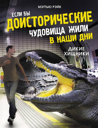 Если бы доисторические чудовища жили в наши дни. Дикие хищники - Мэттью Рэйк