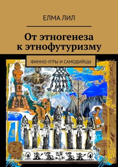 От этногенеза к этнофутуризму. Финно-угры и самодийцы — Елма Лил