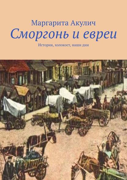 Сморгонь и евреи. История, холокост, наши дни - Маргарита Акулич