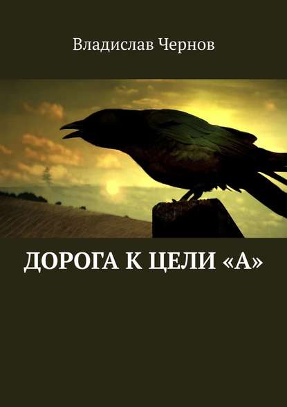 Дорога к цели «А» - Владислав Львович Чернов