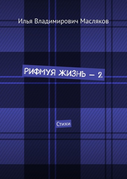 Рифмуя жизнь – 2. Стихи — Илья Владимирович Масляков
