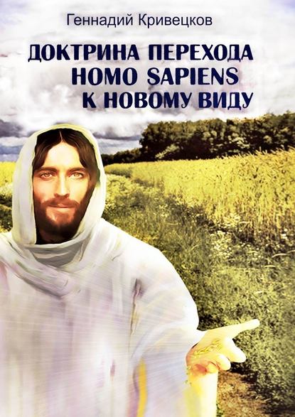 Доктрина перехода Homo sapiens к новому виду. Второе издание - Геннадий Кривецков