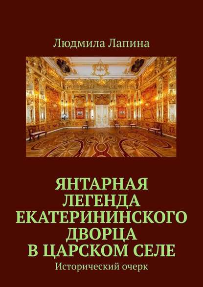 Янтарная легенда Екатерининского дворца в Царском Селе. Исторический очерк — Людмила Лапина