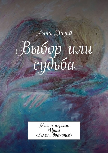 Выбор или судьба. Книга первая. Цикл «Земли драконов» — Анна Пазий