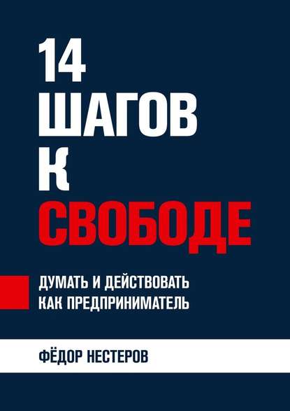 14 шагов к свободе. Думать и действовать как предприниматель - Федор Нестеров