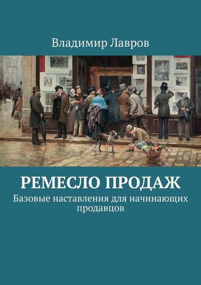 Ремесло продаж. Базовые наставления для начинающих продавцов - Владимир Сергеевич Лавров