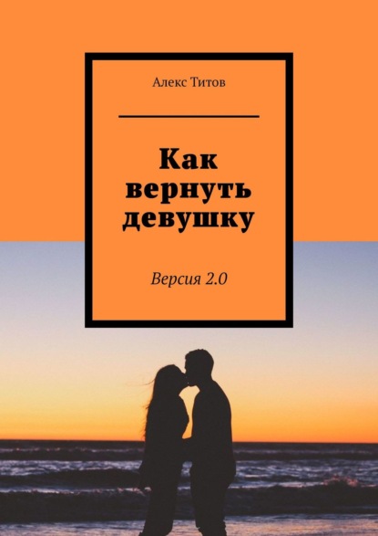 Как вернуть девушку. Версия 2.0 — Алекс Титов